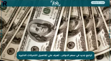 تراجع جديد في سعر الدولار.. تعرف على تفاصيل التحركات الأخيرة